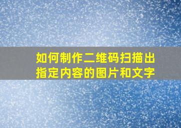 如何制作二维码扫描出指定内容的图片和文字