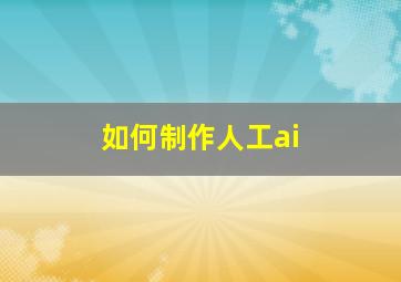 如何制作人工ai