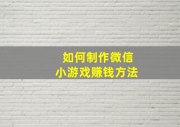 如何制作微信小游戏赚钱方法