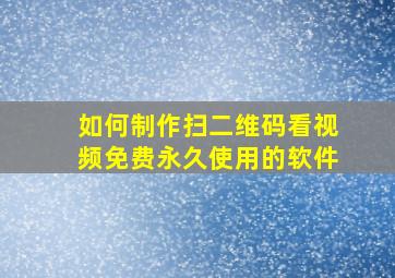 如何制作扫二维码看视频免费永久使用的软件