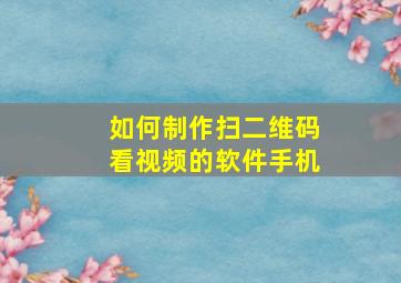 如何制作扫二维码看视频的软件手机