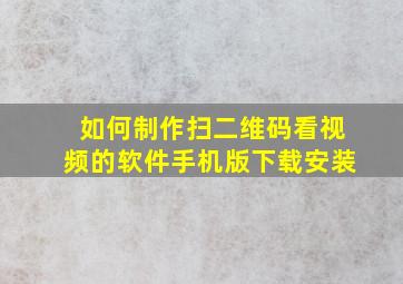 如何制作扫二维码看视频的软件手机版下载安装