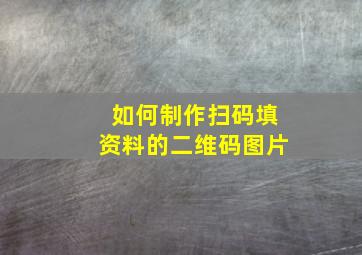 如何制作扫码填资料的二维码图片