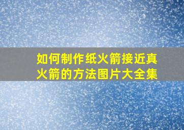 如何制作纸火箭接近真火箭的方法图片大全集