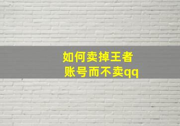 如何卖掉王者账号而不卖qq