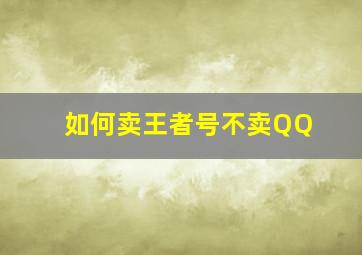 如何卖王者号不卖QQ