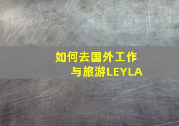 如何去国外工作与旅游LEYLA