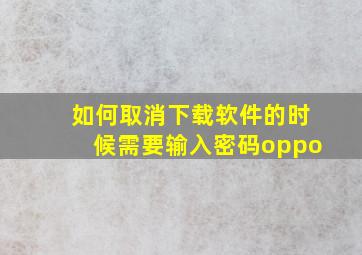 如何取消下载软件的时候需要输入密码oppo