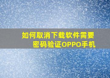 如何取消下载软件需要密码验证OPPO手机