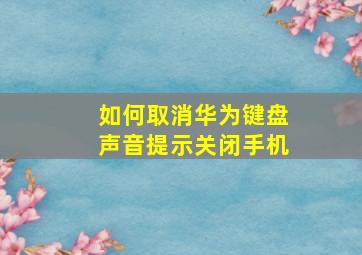 如何取消华为键盘声音提示关闭手机