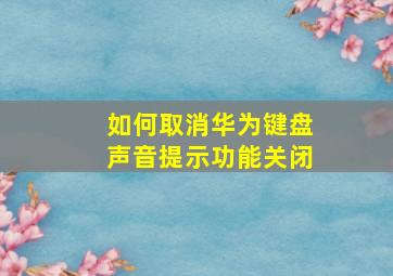 如何取消华为键盘声音提示功能关闭