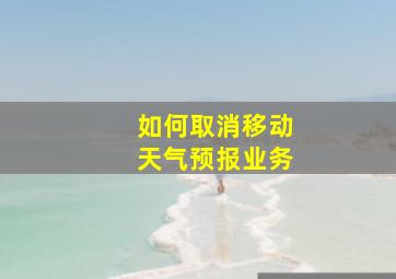 如何取消移动天气预报业务