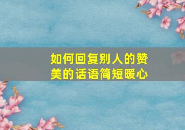 如何回复别人的赞美的话语简短暖心