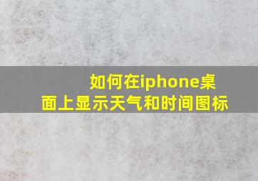 如何在iphone桌面上显示天气和时间图标