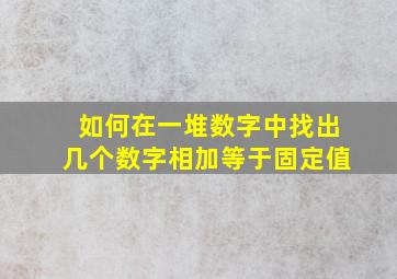 如何在一堆数字中找出几个数字相加等于固定值