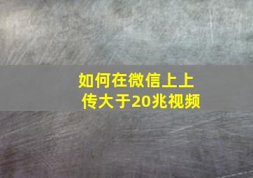 如何在微信上上传大于20兆视频