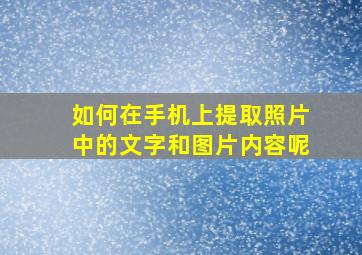 如何在手机上提取照片中的文字和图片内容呢