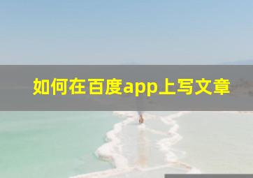 如何在百度app上写文章