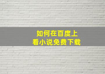 如何在百度上看小说免费下载