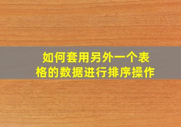 如何套用另外一个表格的数据进行排序操作