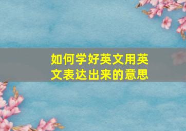 如何学好英文用英文表达出来的意思