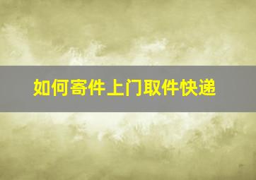 如何寄件上门取件快递