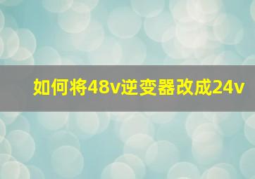 如何将48v逆变器改成24v