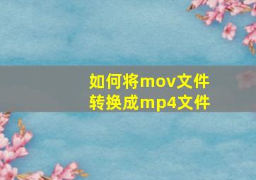 如何将mov文件转换成mp4文件