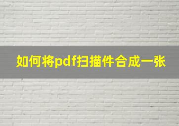 如何将pdf扫描件合成一张