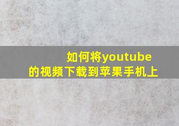 如何将youtube的视频下载到苹果手机上