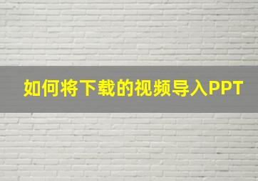 如何将下载的视频导入PPT