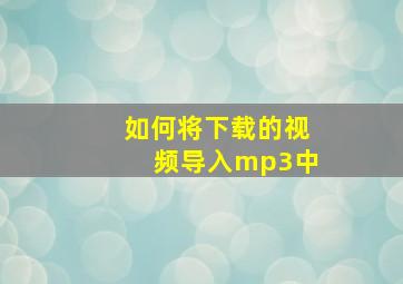 如何将下载的视频导入mp3中