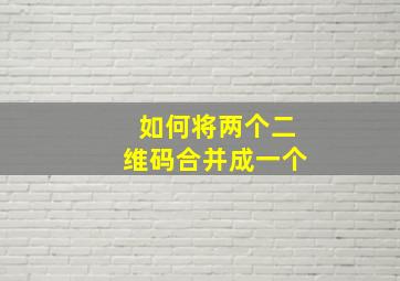 如何将两个二维码合并成一个