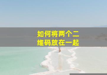 如何将两个二维码放在一起