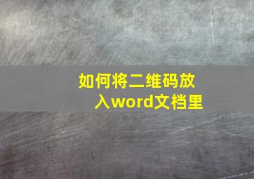 如何将二维码放入word文档里