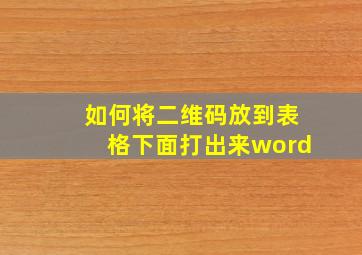 如何将二维码放到表格下面打出来word