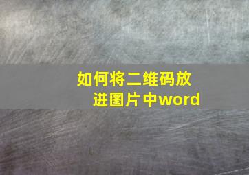 如何将二维码放进图片中word