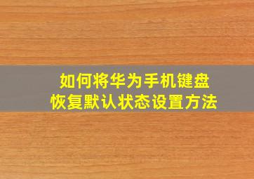 如何将华为手机键盘恢复默认状态设置方法