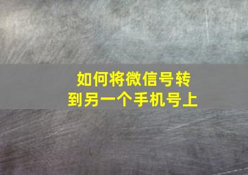 如何将微信号转到另一个手机号上