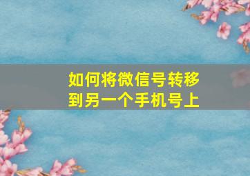 如何将微信号转移到另一个手机号上