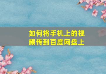 如何将手机上的视频传到百度网盘上