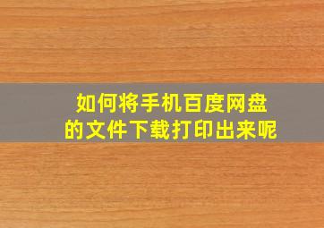 如何将手机百度网盘的文件下载打印出来呢