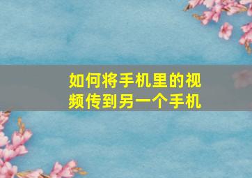 如何将手机里的视频传到另一个手机