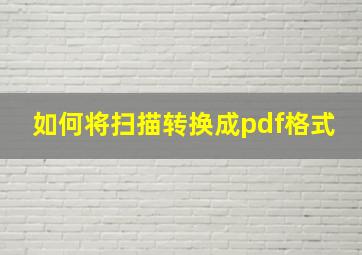 如何将扫描转换成pdf格式