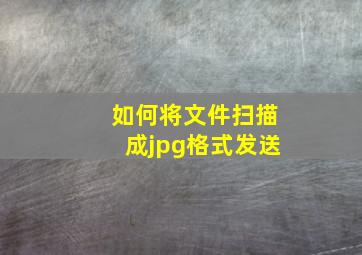 如何将文件扫描成jpg格式发送