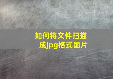 如何将文件扫描成jpg格式图片