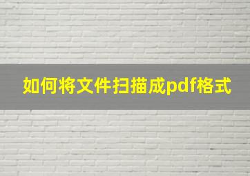 如何将文件扫描成pdf格式