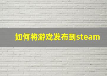 如何将游戏发布到steam