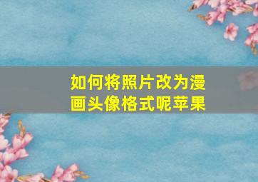 如何将照片改为漫画头像格式呢苹果