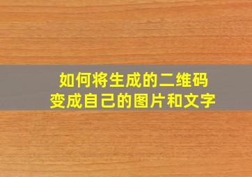 如何将生成的二维码变成自己的图片和文字